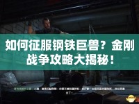 如何征服鋼鐵巨獸？金剛戰(zhàn)爭攻略大揭秘！