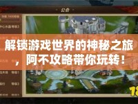 解鎖游戲世界的神秘之旅，阿不攻略帶你玩轉(zhuǎn)！