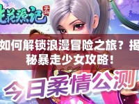 如何解鎖浪漫冒險(xiǎn)之旅？揭秘暴走少女攻略！