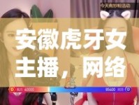安徽虎牙女主播，網(wǎng)絡(luò)新時(shí)代的璀璨明珠