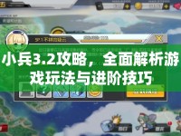 小兵3.2攻略，全面解析游戲玩法與進階技巧