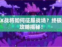 X戰(zhàn)將如何征服戰(zhàn)場(chǎng)？終極攻略揭秘！