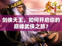 劍俠天王，如何開啟你的巔峰武俠之旅？