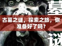 古墓之謎，探索之旅，你準(zhǔn)備好了嗎？