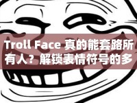Troll Face 真的能套路所有人？解鎖表情符號的多樣玩法！