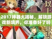 2017神器大揭秘，解鎖游戲新境界，你準備好了嗎？
