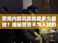 警局內(nèi)部究竟隱藏多少腐??？揭秘警界不為人知的黑暗面！
