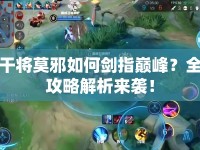 干將莫邪如何劍指巔峰？全攻略解析來襲！
