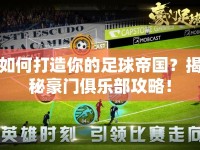 如何打造你的足球帝國？揭秘豪門俱樂部攻略！