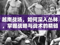 越南戰(zhàn)場，如何深入叢林，掌握戰(zhàn)略與戰(zhàn)術的精髓？