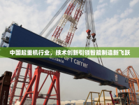 中國起重機行業(yè)，技術(shù)創(chuàng)新引領(lǐng)智能制造新飛躍