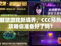 解鎖游戲新境界，CCC預(yù)熱攻略你準(zhǔn)備好了嗎？