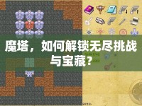 魔塔，如何解鎖無盡挑戰(zhàn)與寶藏？