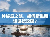 神秘島之旅，如何精準(zhǔn)翻譯游玩攻略？
