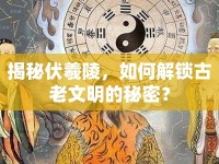 揭秘伏羲陵，如何解鎖古老文明的秘密？