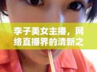 李子美女主播，網(wǎng)絡(luò)直播界的清新之風(fēng)