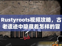 Rustyroots視頻攻略，古老遺跡中隱藏著怎樣的冒險(xiǎn)？