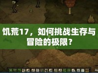 饑荒17，如何挑戰(zhàn)生存與冒險的極限？