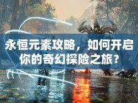 永恒元素攻略，如何開(kāi)啟你的奇幻探險(xiǎn)之旅？
