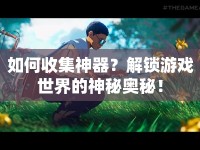 如何收集神器？解鎖游戲世界的神秘奧秘！
