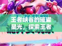 王者峽谷的璀璨星光，探索王者剪輯女主播的魅力之旅