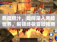 惡魔膽汁，如何深入黑暗世界，解鎖終極冒險(xiǎn)指南？