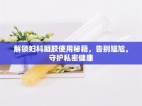 解鎖婦科凝膠使用秘籍，告別尷尬，守護(hù)私密健康