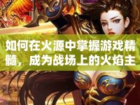 如何在火源中掌握游戲精髓，成為戰(zhàn)場上的火焰主宰？