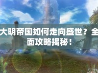 大明帝國(guó)如何走向盛世？全面攻略揭秘！