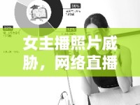 女主播照片威脅，網(wǎng)絡(luò)直播中的道德與法律風(fēng)險