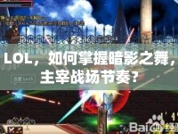 LOL，如何掌握暗影之舞，主宰戰(zhàn)場節(jié)奏？