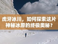 虎牙冰川，如何探索這片神秘冰原的終極奧秘？