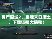 喪尸圍城2，重返末日廢土，下載鏈接大揭秘！
