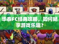 華泰FC經(jīng)典攻略，如何暢享游戲樂趣？