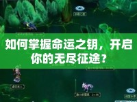 如何掌握命運(yùn)之鑰，開啟你的無盡征途？