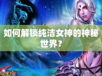 如何解鎖純潔女神的神秘世界？