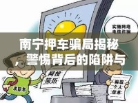 南寧押車騙局揭秘，警惕背后的陷阱與應(yīng)對(duì)策略