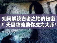 如何解鎖古老之地的秘密？天目攻略助你成為大師！