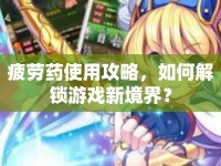 疲勞藥使用攻略，如何解鎖游戲新境界？