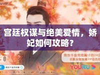 宮廷權謀與絕美愛情，嬌妃如何攻略？