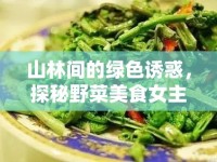 山林間的綠色誘惑，探秘野菜美食女主播的味蕾奇遇