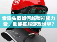 雷霆頭盔如何解鎖神秘力量，助你征服游戲世界？
