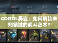 CODOL異變，如何解鎖未知領(lǐng)域的戰(zhàn)斗藝術(shù)？