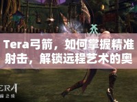 Tera弓箭，如何掌握精準射擊，解鎖遠程藝術(shù)的奧秘？