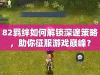 82羈絆如何解鎖深邃策略，助你征服游戲巔峰？