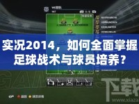 實(shí)況2014，如何全面掌握足球戰(zhàn)術(shù)與球員培養(yǎng)？