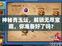 神秘青玉壇，解鎖無盡寶藏，你準備好了嗎？