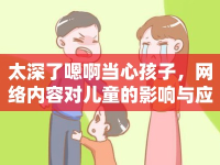 太深了嗯啊當(dāng)心孩子，網(wǎng)絡(luò)內(nèi)容對兒童的影響與應(yīng)對策略