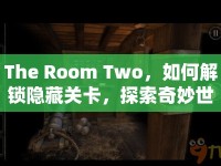 The Room Two，如何解鎖隱藏關卡，探索奇妙世界？