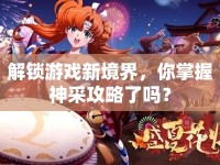 解鎖游戲新境界，你掌握神采攻略了嗎？